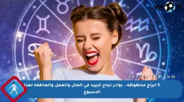 5 أبراج محظوظة.. بوادر نجاح كبيرة في المال والعمل والعاطفة لهذا الأسبوع
